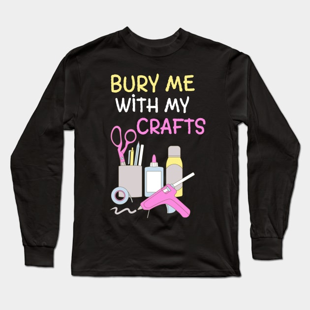 Bury Me With My Crafts Long Sleeve T-Shirt by MedleyDesigns67